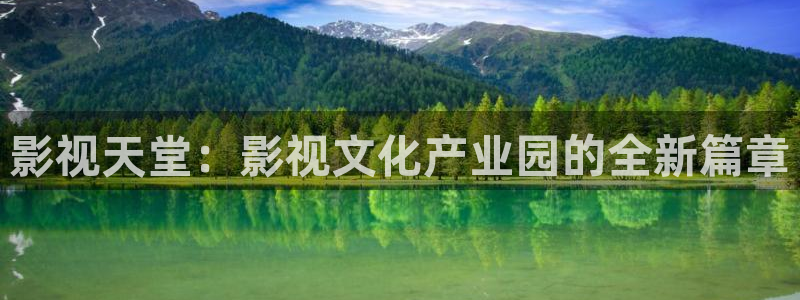 精东影业app：影视天堂：影视文化产业园的全新篇章