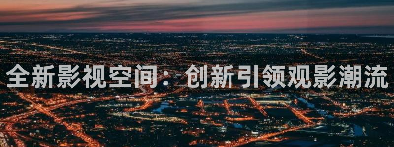 精东影业下载：全新影视空间：创新引领观影潮流