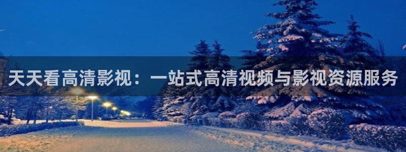 精东影业传媒app免费版：天天看高清影视：一站式高清视频与影视资源服务