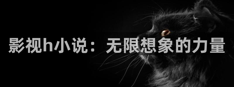 精东影业精品：影视h小说：无限想象的力量