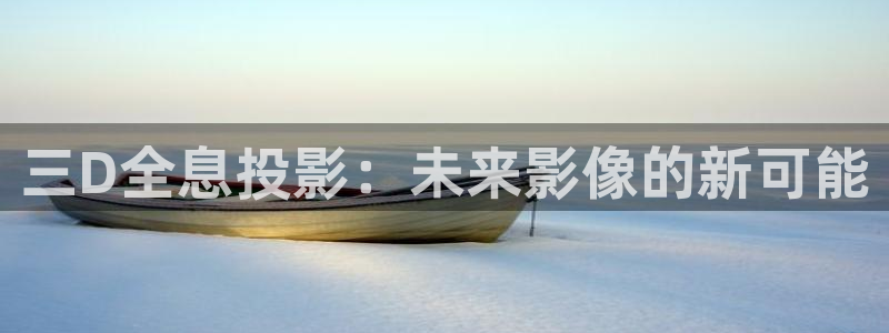 精东影业hd：三D全息投影：未来影像的新可能