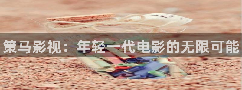 精东影业在线播放：策马影视：年轻一代电影的无限可能