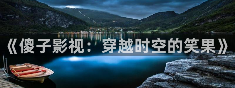 精东影业传媒app免费版：《傻子影视：穿越时空的笑果》