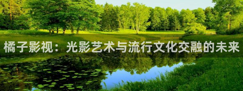 天美传媒精东影业皇家华人：橘子影视：光影艺术与流行文化交融的未来